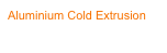 Aluminium Cold Extrusion